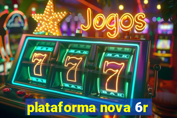 plataforma nova 6r